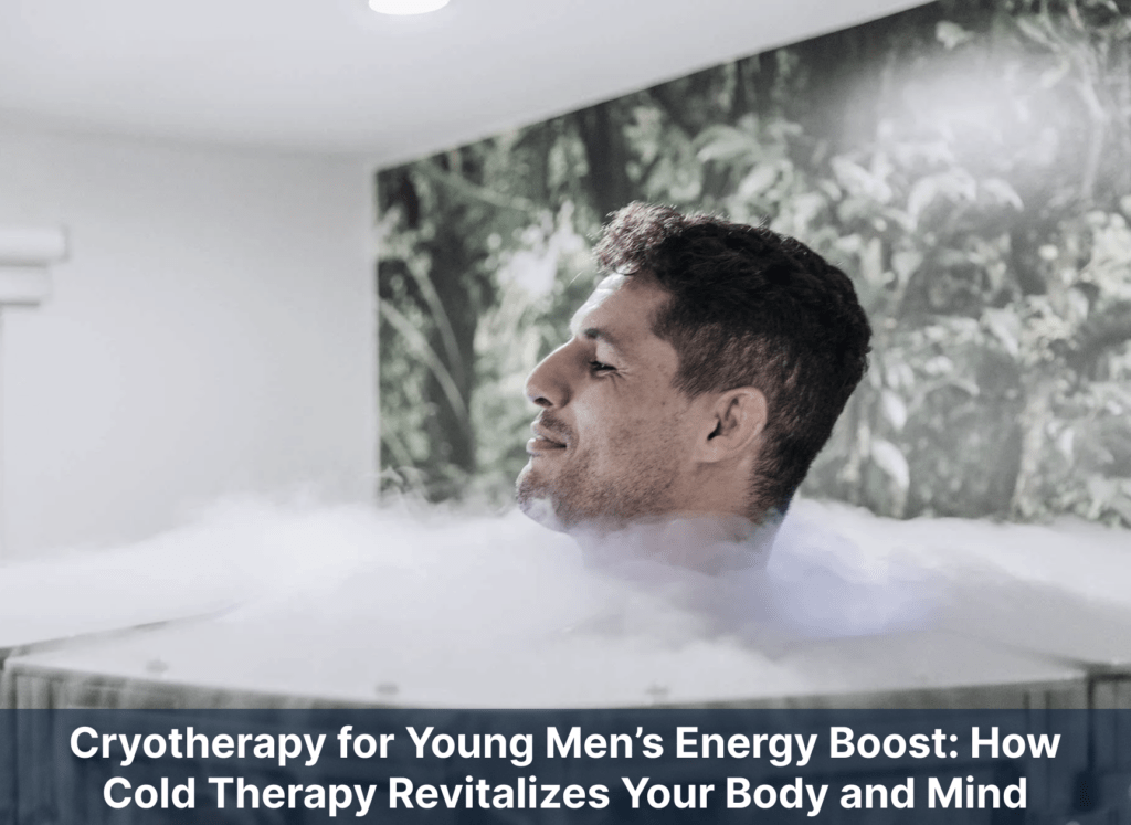 Cryotherapy for Young Men’s Energy Boost: How Cold Therapy Revitalizes Your Body and Mind