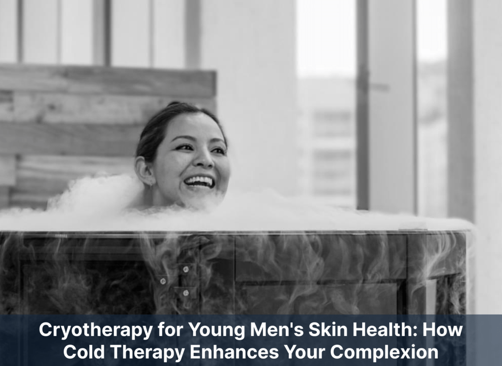 Cryotherapy for Young Men's Skin Health: How Cold Therapy Enhances Your Complexion