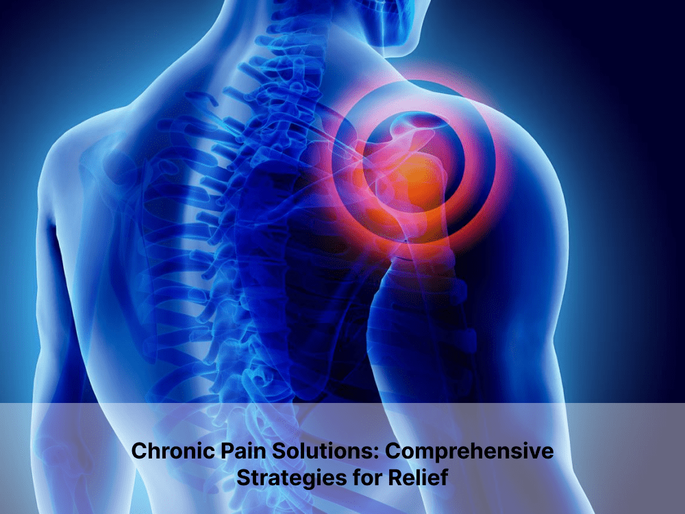 Chronic Pain Solutions: Comprehensive Strategies for Relief