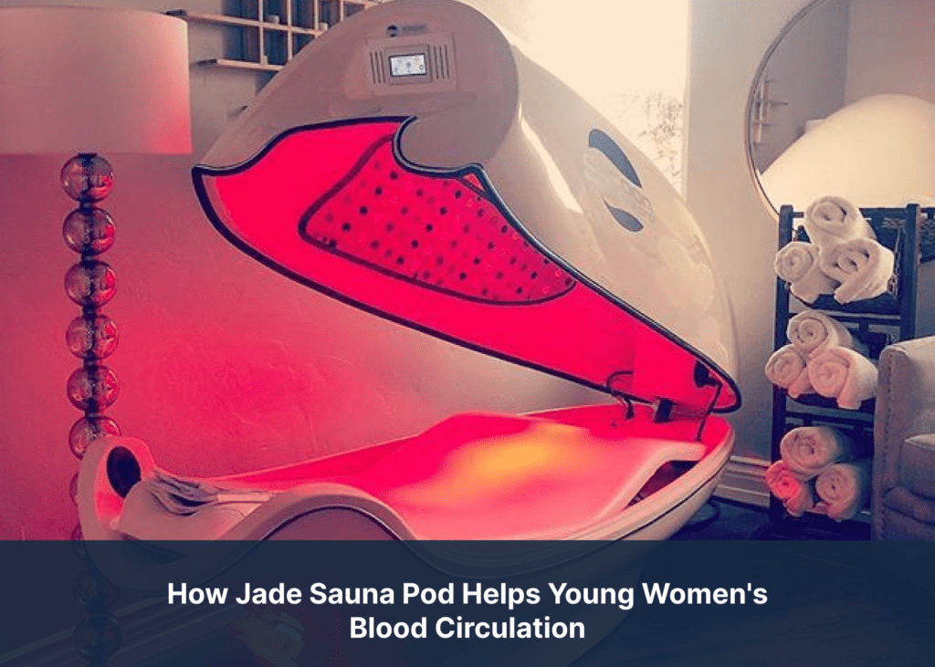 How Jade Sauna Pod Helps Young Women's Blood Circulation