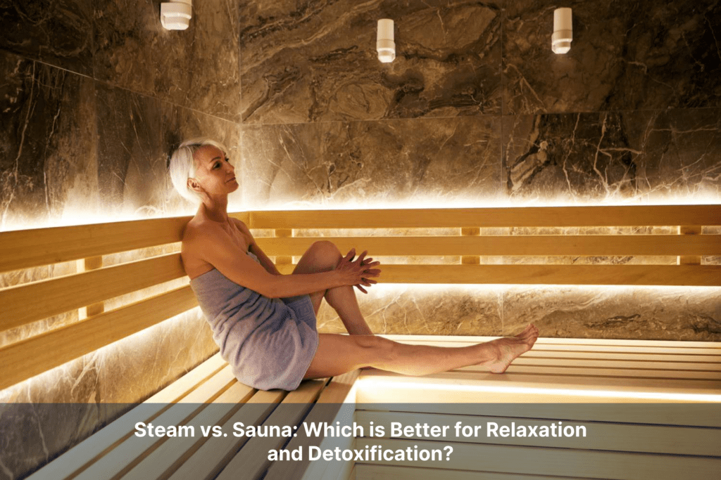 Steam vs. Sauna: Which is Better for Relaxation and Detoxification?