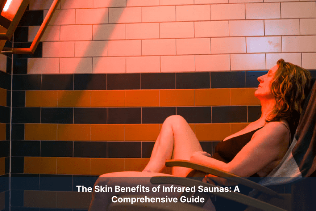 The Skin Benefits of Infrared Saunas: A Comprehensive Guide