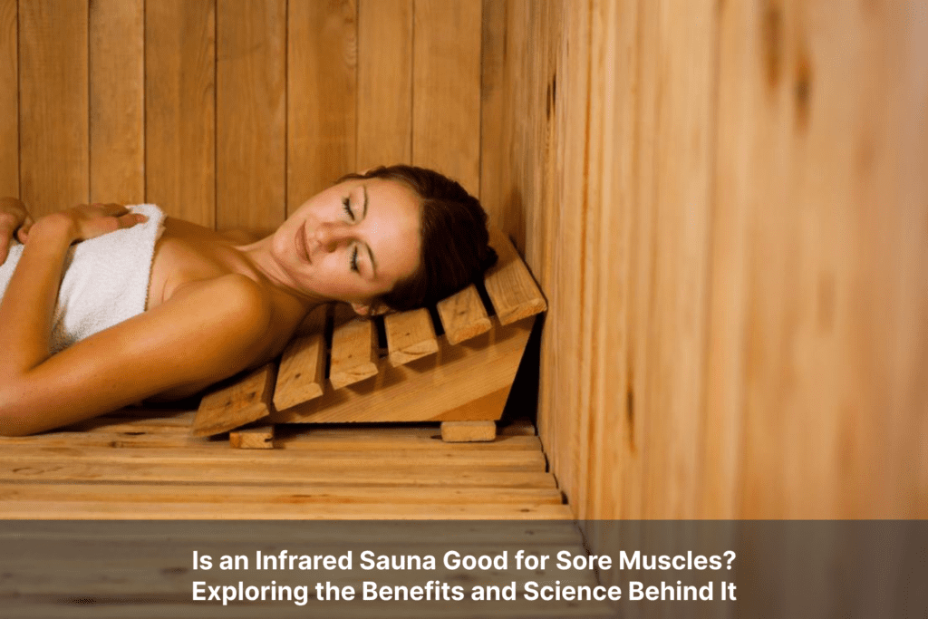 Is an Infrared Sauna Good for Sore Muscles? Exploring the Benefits and Science Behind It