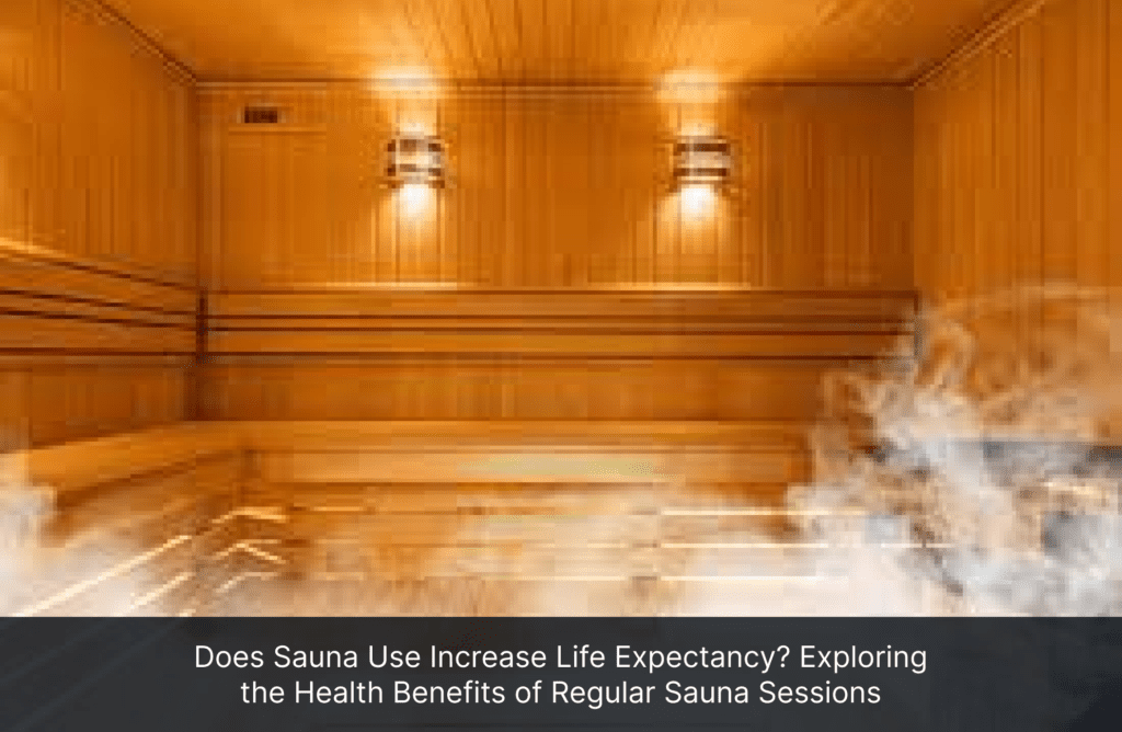 Does Sauna Use Increase Life Expectancy? Exploring the Health Benefits of Regular Sauna Sessions