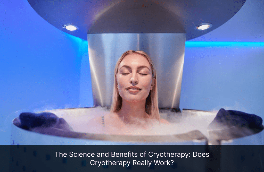 The Science and Benefits of Cryotherapy: Does Cryotherapy Really Work?