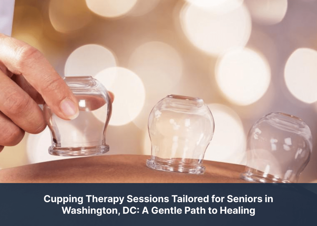 Cupping Therapy Sessions Tailored for Seniors in Washington, DC: A Gentle Path to Healing