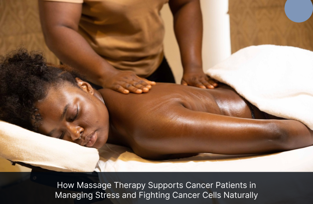 How Massage Therapy Supports Cancer Patients in Managing Stress and Fighting Cancer Cells Naturally