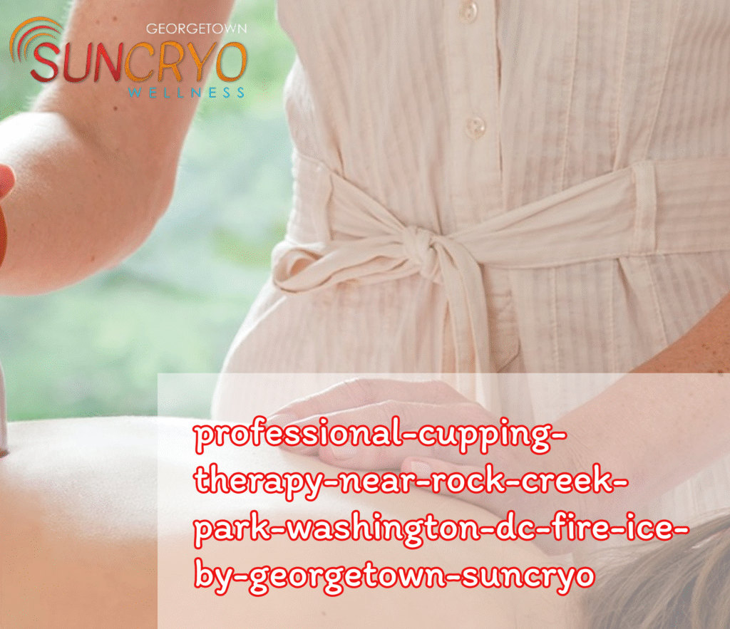 Professional Cupping Therapy Near Rock Creek Park, Washington DC | Fire & Ice by Georgetown SunCryo