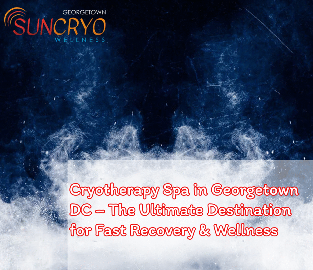 Cryotherapy Spa in Georgetown DC – The Ultimate Destination for Fast Recovery & Wellness